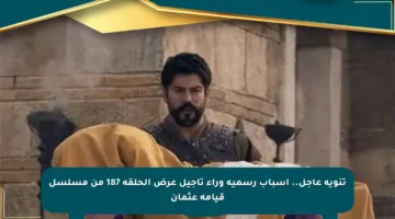 تنويه عاجل.. أسباب رسمية وراء تأجيل عرض الحلقة 187 من مسلسل قيامة عثمان